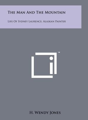 The Man and the Mountain: Life of Sydney Laurence, Alaskan Painter by Jones, H. Wendy