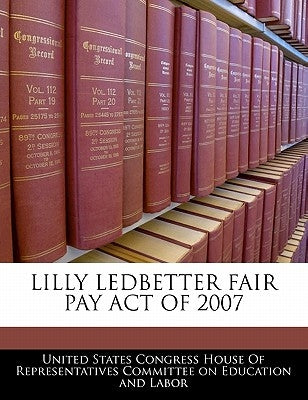 Lilly Ledbetter Fair Pay Act of 2007 by United States Congress House of Represen