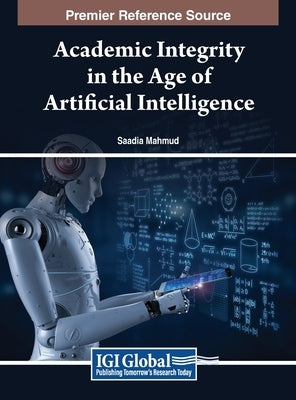 Academic Integrity in the Age of Artificial Intelligence by Mahmud, Saadia