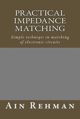 Practical Impedance Matching: Simple techniqes in matching of electronic circuits by Rehman, Ain