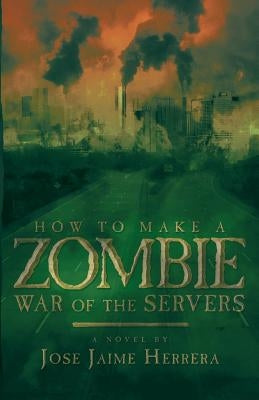 How to Make a Zombie: War of the Servers by Herrera, Jose Jaime