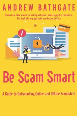 Be Scam Smart: A Guide to Outsmarting Online and Offline Fraudsters by Bathgate, Andrew
