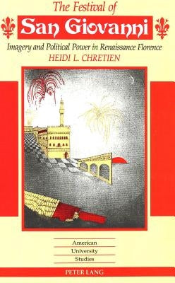 The Festival of San Giovanni: Imagery and Political Power in Renaissance Florence by Chretien, Heidi