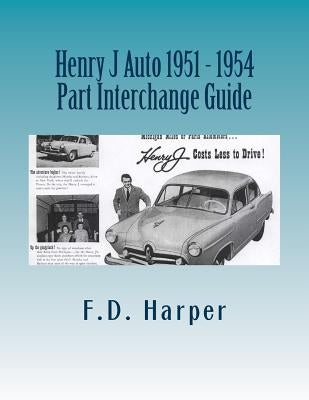 Henry J Auto 1951 - 1954 Part Interchange Guide by Harper, F. D.