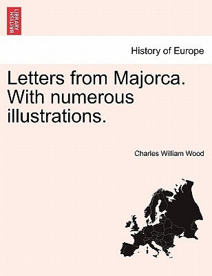 Letters from Majorca. with Numerous Illustrations. by Wood, Charles William