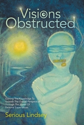 Visions Obstructed: Gaining the Knowledge to Unleash the Overall Perspective Through the Power of Personal Experiences. by Lindsey, Serious