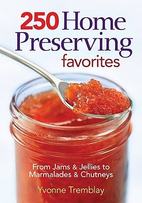 250 Home Preserving Favorites: From Jams & Jellies to Marmalades & Chutneys by Tremblay, Yvonne