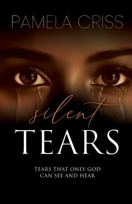 Silent Tears: Tears That Only God Can See And Hear by Criss, Pamela