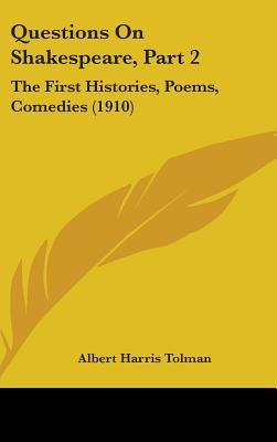 Questions On Shakespeare, Part 2: The First Histories, Poems, Comedies (1910) by Tolman, Albert Harris