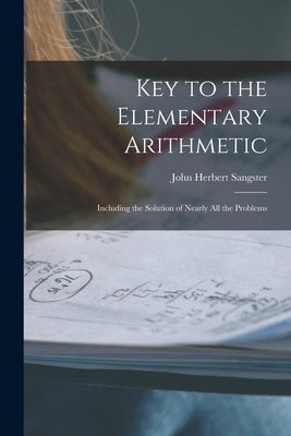 Key to the Elementary Arithmetic [microform]: Including the Solution of Nearly All the Problems by Sangster, John Herbert 1831-1904