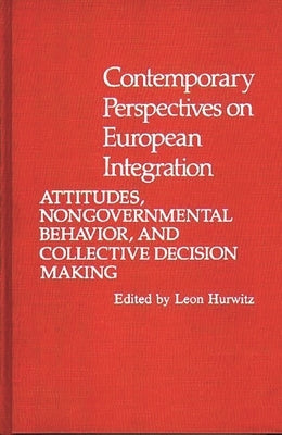 Contemporary Perspectives on European Integration: Attitudes, Nongovernmental Behavior, and Collective Decision Making by Hurwitz, Leon