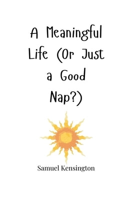 A Meaningful Life (Or Just a Good Nap?) by Kensington, Samuel