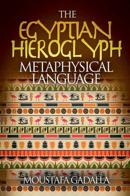 The Egyptian Hieroglyph Metaphysical Language by Gadalla, Moustafa