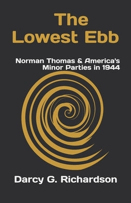 The Lowest Ebb: Norman Thomas & America's Minor Parties in 1944 by Richardson, Darcy G.