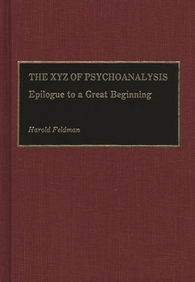 The Xyz of Psychoanalysis: Epilogue to a Great Beginning by Feldman, Harold