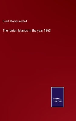 The Ionian Islands In the year 1863 by Ansted, David Thomas