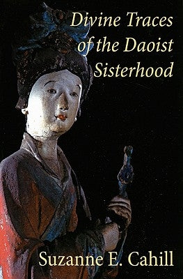 Divine Traces of the Daoist Sisterhood: Records of the Assembled Transcendents of the Fortified Walled City by Du Guangling (850-933) by Cahill, Suzanne
