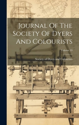 Journal Of The Society Of Dyers And Colourists; Volume 19 by Society of Dyers and Colourists