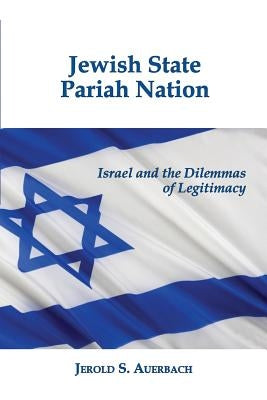 Jewish State, Pariah Nation: Israel and the Dilemmas of Legitimacy by Auerbach, Jerold S.