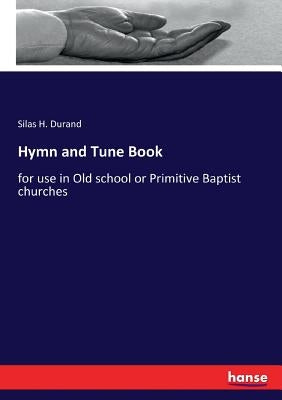 Hymn and Tune Book: for use in Old school or Primitive Baptist churches by Durand, Silas H.
