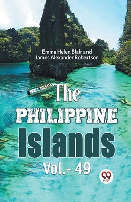The Philippine Islands Vol.- 49 by Blair, Emma Helen