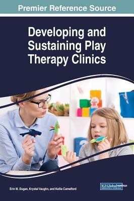Developing and Sustaining Play Therapy Clinics by Dugan, Erin M.