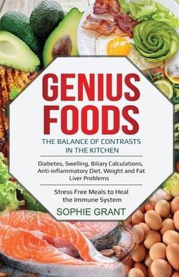 Genius Foods: The Balance of Contrast in the Kitchen. Diabetes, Swelling, Biliary Calculations, Anti-Inflammatory Diet, Weight and F by Grant, Sophie