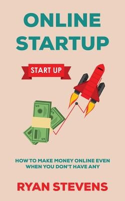 Online Startup: How to make money online even when you don't have any by Stevens, Ryan
