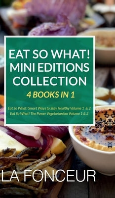 Eat So What! Mini Editions Collection: 4 Books in 1 Eat So What! Smart Ways to Stay Healthy Volume 1 & 2, Eat So What! The Power of Vegetarianism Volu by La Fonceur