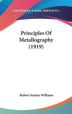 Principles Of Metallography (1919) by Williams, Robert Seaton
