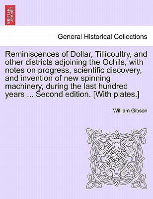 Reminiscences of Dollar, Tillicoultry, and Other Districts Adjoining the Ochils, with Notes on Progress, Scientific Discovery, and Invention of New Sp by Gibson, William