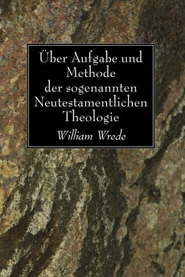 Über Aufgabe und Methode der sogenannten Neutestamentlichen Theologie by Wrede, William