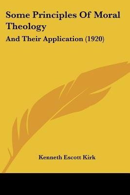 Some Principles Of Moral Theology: And Their Application (1920) by Kirk, Kenneth Escott