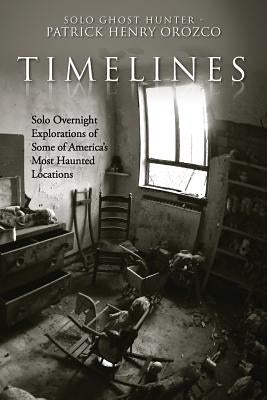 TimeLines: Solo Overnight Explorations of Some of America's Most Haunted Locations by Orozco, Patrick Henry