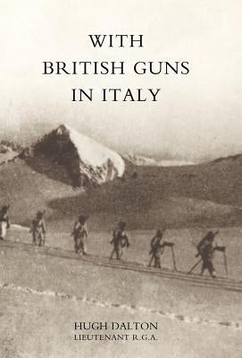 With British Guns in Italy by Hugh Dalton Lieutenant R. G. a., Dalton