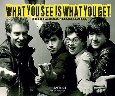 What You See Is What You Get: Stiff Little Fingers 1977-1983 by Link, Roland