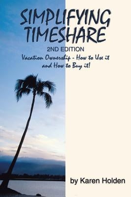 Simplifying Timeshare 2nd Edition: Vacation Ownership - How to Use It and How to Buy It! by Holden, Karen