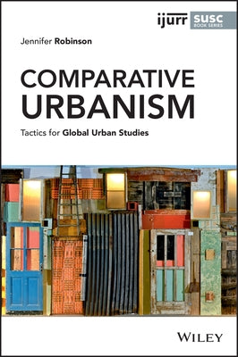 Comparative Urbanism: Tactics for Global Urban Studies by Robinson, Jennifer