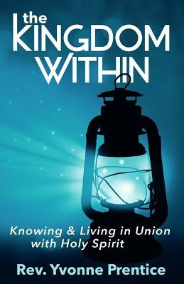 The Kingdom Within: Knowing and Living in Union with Holy Spirit by Prentice, Yvonne