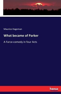 What became of Parker: A Farce-comedy in four Acts by Hageman, Maurice