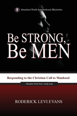 Be Strong, Be Men: Responding to the Christian Call to Manhood by Evans, Roderick Levi