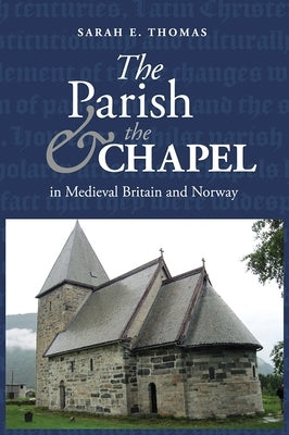 The Parish and the Chapel in Medieval Britain and Norway by Thomas, Sarah E.