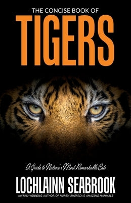 The Concise Book of Tigers: A Guide to Nature's Most Remarkable Cats by Seabrook, Lochlainn