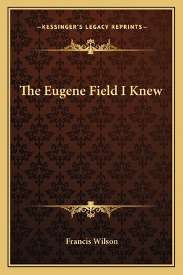 The Eugene Field I Knew by Wilson, Francis