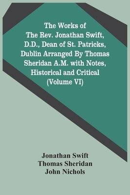 The Works Of The Rev. Jonathan Swift, D.D., Dean Of St. Patricks, Dublin Arranged By Thomas Sheridan A.M. With Notes, Historical And Critical (Volume by Swift, Jonathan