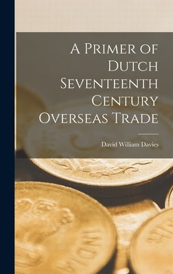 A Primer of Dutch Seventeenth Century Overseas Trade by Davies, David William 1908-