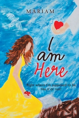 I Am Here: Right Where I'm Supposed to Be, Like It or Not! by Mariam