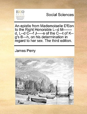 An Epistle from Mademoiselle d'Eon to the Right Honorable L--D M-------D, L--D C---F J-----E of the C---T of K--G's B---H, on His Determination in Reg by Perry, James