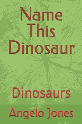 Name This Dinosaur: Dinosaurs by Jones, Angelo