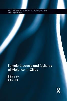 Female Students and Cultures of Violence in Cities by Hall, Julia